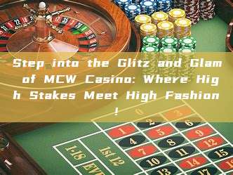 Step into the Glitz and Glam of MCW Casino: Where High Stakes Meet High Fashion!