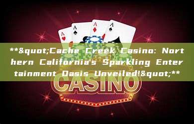 **"Cache Creek Casino: Northern California's Sparkling Entertainment Oasis Unveiled!"**