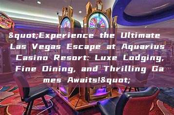 "Experience the Ultimate Las Vegas Escape at Aquarius Casino Resort: Luxe Lodging, Fine Dining, and Thrilling Games Awaits!"