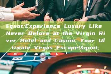 "Experience Luxury Like Never Before at the Virgin River Hotel and Casino: Your Ultimate Vegas Escape!"