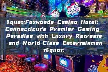 "Foxwoods Casino Hotel: Connecticut's Premier Gaming Paradise with Luxury Retreats and World-Class Entertainment"