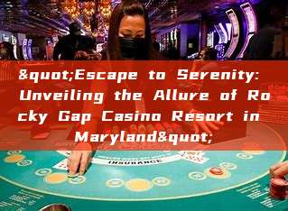 "Escape to Serenity: Unveiling the Allure of Rocky Gap Casino Resort in Maryland"