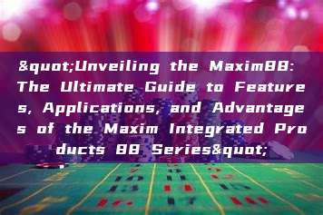 "Unveiling the Maxim88: The Ultimate Guide to Features, Applications, and Advantages of the Maxim Integrated Products 88 Series"