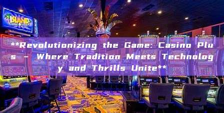 **Revolutionizing the Game: Casino Plus – Where Tradition Meets Technology and Thrills Unite**