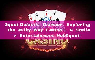 "Galactic Glamour: Exploring the Milky Way Casino - A Stellar Entertainment Hub"