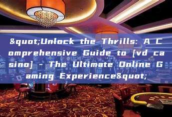 "Unlock the Thrills: A Comprehensive Guide to [vd casino] - The Ultimate Online Gaming Experience"