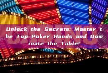 Unlock the Secrets: Master the Top Poker Hands and Dominate the Table!