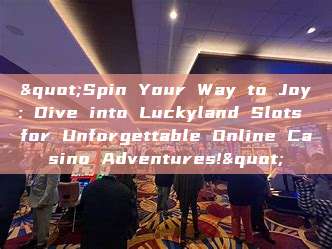 "Spin Your Way to Joy: Dive into Luckyland Slots for Unforgettable Online Casino Adventures!"