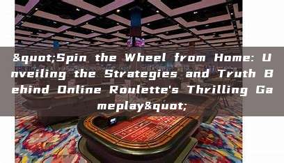 "Spin the Wheel from Home: Unveiling the Strategies and Truth Behind Online Roulette's Thrilling Gameplay"