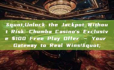 "Unlock the Jackpot Without Risk: Chumba Casino's Exclusive $100 Free Play Offer – Your Gateway to Real Wins!"