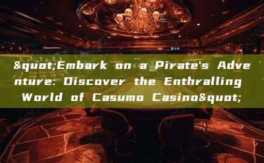 "Embark on a Pirate's Adventure: Discover the Enthralling World of Casumo Casino"