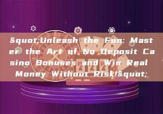 "Unleash the Fun: Master the Art of No Deposit Casino Bonuses and Win Real Money Without Risk!"