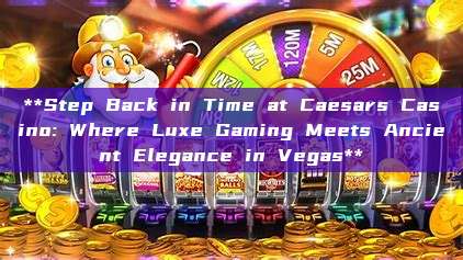 **Step Back in Time at Caesars Casino: Where Luxe Gaming Meets Ancient Elegance in Vegas**