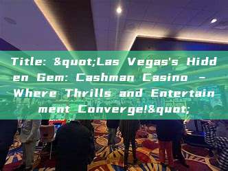 Title: "Las Vegas's Hidden Gem: Cashman Casino – Where Thrills and Entertainment Converge!"