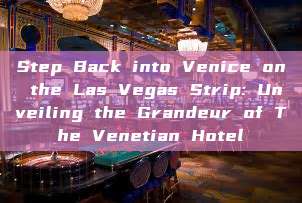 Step Back into Venice on the Las Vegas Strip: Unveiling the Grandeur of The Venetian Hotel