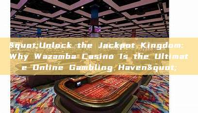 "Unlock the Jackpot Kingdom: Why Wazamba Casino Is the Ultimate Online Gambling Haven"