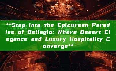 **Step into the Epicurean Paradise of Bellagio: Where Desert Elegance and Luxury Hospitality Converge**