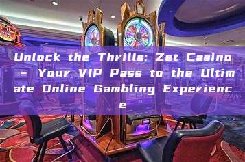 Unlock the Thrills: Zet Casino – Your VIP Pass to the Ultimate Online Gambling Experience