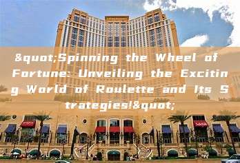 "Spinning the Wheel of Fortune: Unveiling the Exciting World of Roulette and Its Strategies!"