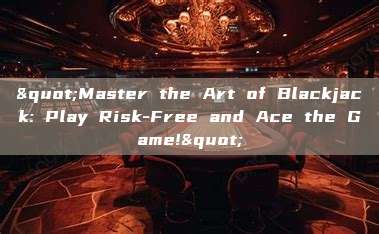 "Master the Art of Blackjack: Play Risk-Free and Ace the Game!"