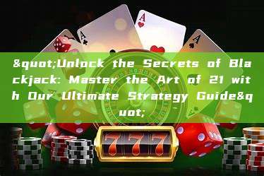 "Unlock the Secrets of Blackjack: Master the Art of 21 with Our Ultimate Strategy Guide"