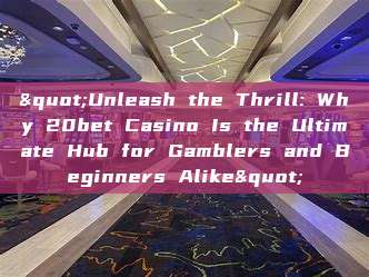 "Unleash the Thrill: Why 20bet Casino Is the Ultimate Hub for Gamblers and Beginners Alike"