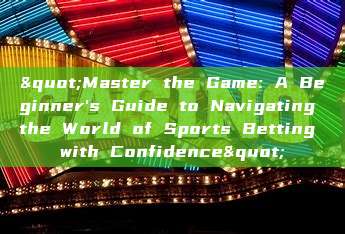 "Master the Game: A Beginner's Guide to Navigating the World of Sports Betting with Confidence"