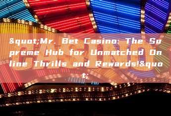 "Mr. Bet Casino: The Supreme Hub for Unmatched Online Thrills and Rewards!"