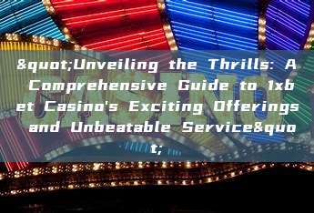 "Unveiling the Thrills: A Comprehensive Guide to 1xbet Casino's Exciting Offerings and Unbeatable Service"