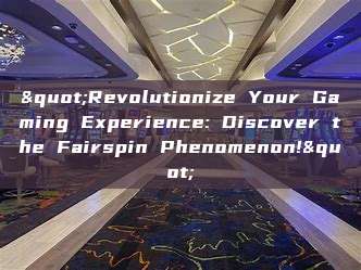 "Revolutionize Your Gaming Experience: Discover the Fairspin Phenomenon!"