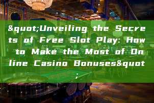 "Unveiling the Secrets of Free Slot Play: How to Make the Most of Online Casino Bonuses"