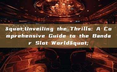 "Unveiling the Thrills: A Comprehensive Guide to the Bandar Slot World"