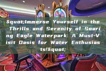 "Immerse Yourself in the Thrills and Serenity of Soaring Eagle Waterpark: A Must-Visit Oasis for Water Enthusiasts!"