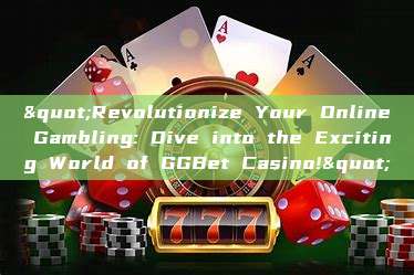 "Revolutionize Your Online Gambling: Dive into the Exciting World of GGBet Casino!"