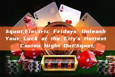 "Electric Fridays: Unleash Your Luck at the City's Hottest Casino Night Out!"