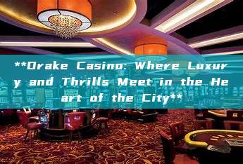 **Drake Casino: Where Luxury and Thrills Meet in the Heart of the City**