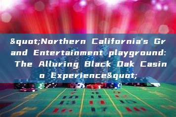 "Northern California's Grand Entertainment playground: The Alluring Black Oak Casino Experience"