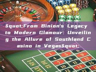 "From Binion's Legacy to Modern Glamour: Unveiling the Allure of Southland Casino in Vegas"