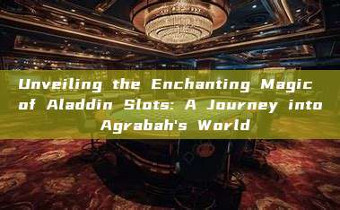 Unveiling the Enchanting Magic of Aladdin Slots: A Journey into Agrabah's World