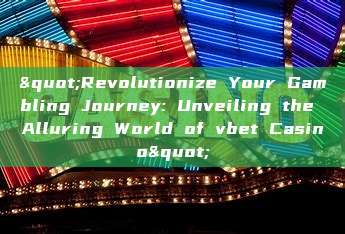 "Revolutionize Your Gambling Journey: Unveiling the Alluring World of vbet Casino"