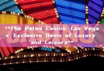 **The Palms Casino: Las Vegas' Exclusive Oasis of Luxury and Leisure**