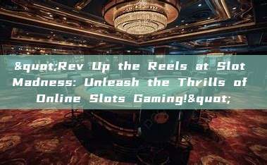 "Rev Up the Reels at Slot Madness: Unleash the Thrills of Online Slots Gaming!"