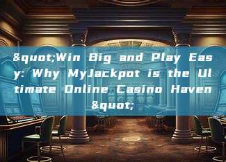 "Win Big and Play Easy: Why MyJackpot is the Ultimate Online Casino Haven"