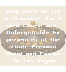 Step Back in Time: Discover the Retro Charm and Unforgettable Experiences at the Iconic Fremont Hotel and Casino in Las Vegas