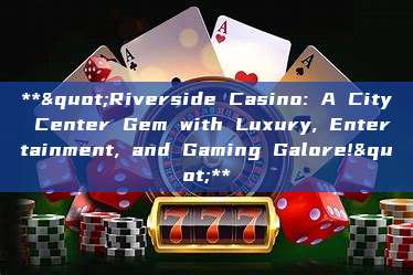 **"Riverside Casino: A City Center Gem with Luxury, Entertainment, and Gaming Galore!"**