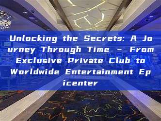 Unlocking the Secrets: A Journey Through Time – From Exclusive Private Club to Worldwide Entertainment Epicenter