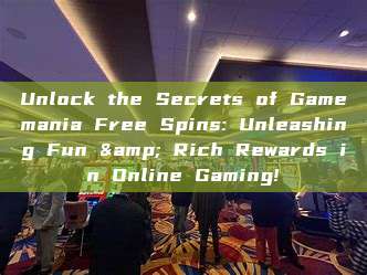 Unlock the Secrets of Gamemania Free Spins: Unleashing Fun & Rich Rewards in Online Gaming!