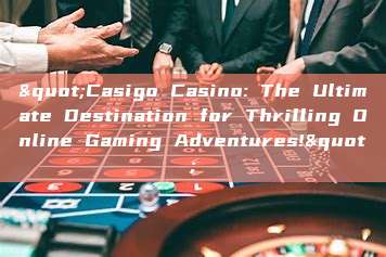 "Casigo Casino: The Ultimate Destination for Thrilling Online Gaming Adventures!"