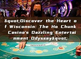 "Discover the Heart of Wisconsin: The Ho Chunk Casino's Dazzling Entertainment Odyssey"