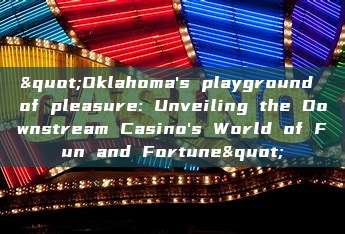 "Oklahoma's playground of pleasure: Unveiling the Downstream Casino's World of Fun and Fortune"